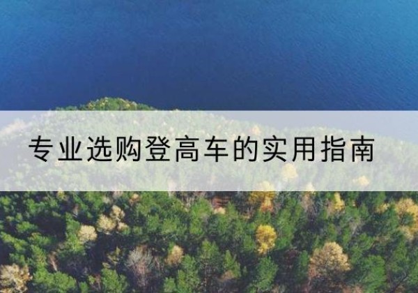 陆川电动登高车厂家推荐-专业选购登高车的实用指南