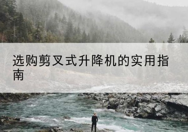 陆川剪叉式升降机怎么选-选购剪叉式升降机的实用指南