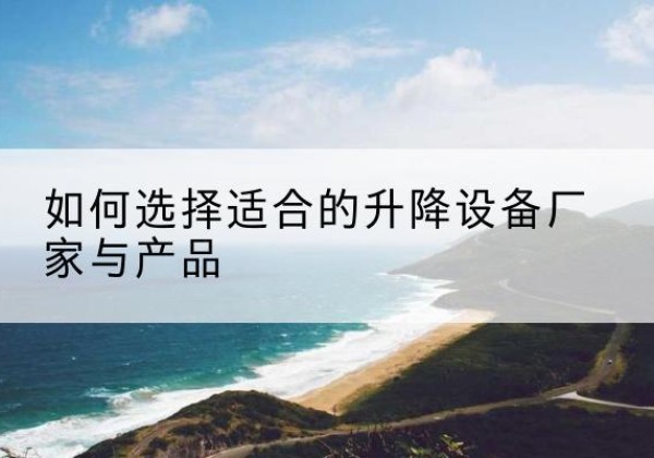 陆川电动升降平台厂家-如何选择适合的升降设备厂家与产品